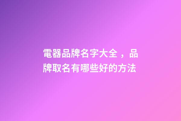 電器品牌名字大全，品牌取名有哪些好的方法-第1張-商標起名-玄機派